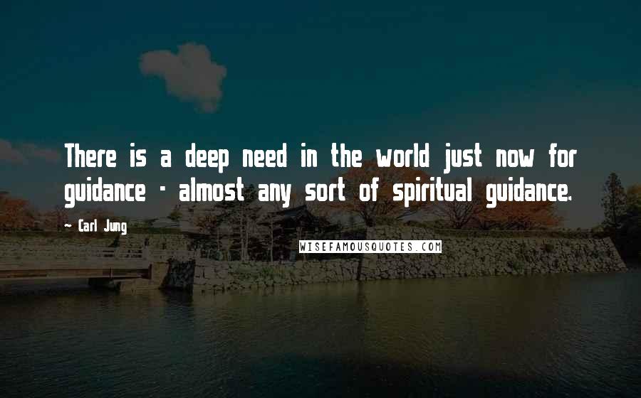 Carl Jung Quotes: There is a deep need in the world just now for guidance - almost any sort of spiritual guidance.