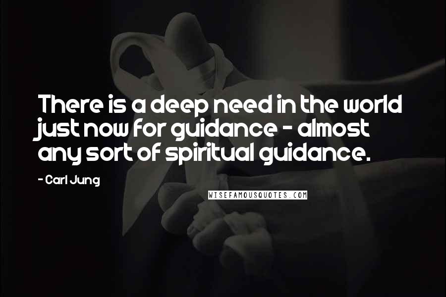 Carl Jung Quotes: There is a deep need in the world just now for guidance - almost any sort of spiritual guidance.