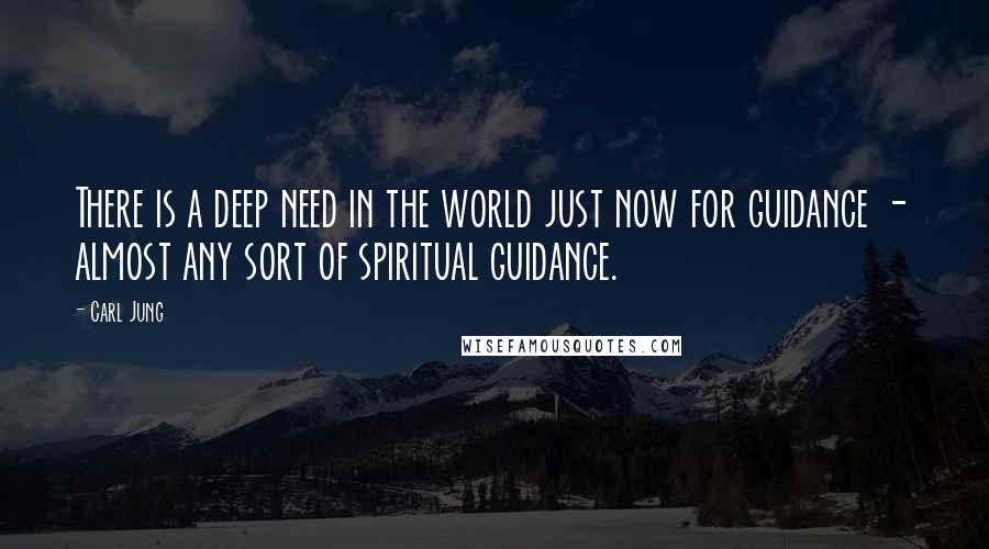 Carl Jung Quotes: There is a deep need in the world just now for guidance - almost any sort of spiritual guidance.