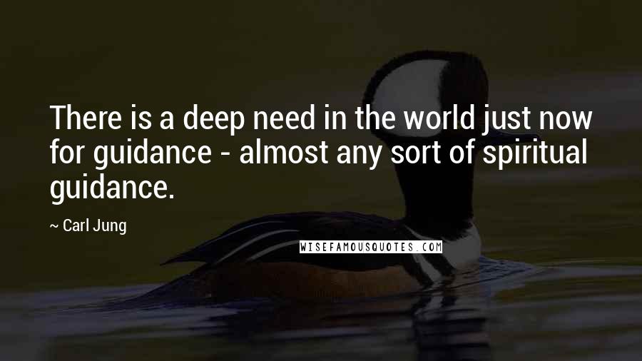 Carl Jung Quotes: There is a deep need in the world just now for guidance - almost any sort of spiritual guidance.