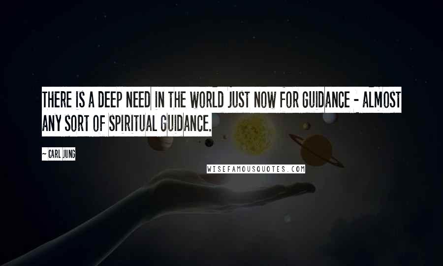 Carl Jung Quotes: There is a deep need in the world just now for guidance - almost any sort of spiritual guidance.