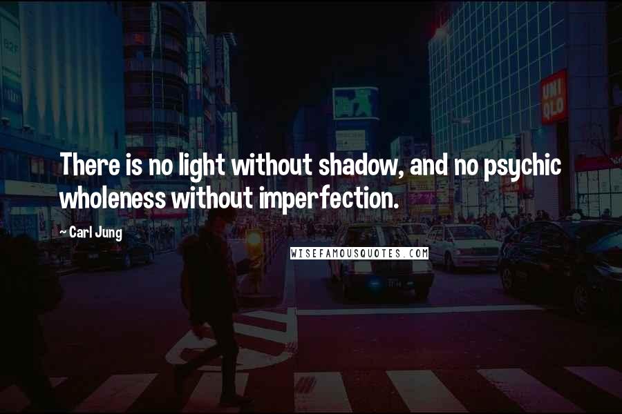 Carl Jung Quotes: There is no light without shadow, and no psychic wholeness without imperfection.