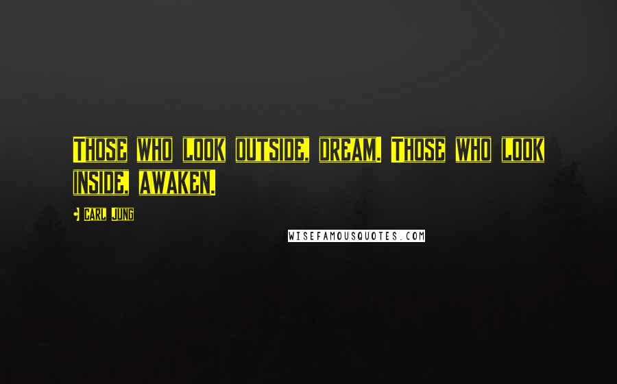 Carl Jung Quotes: Those who look outside, dream. Those who look inside, awaken.
