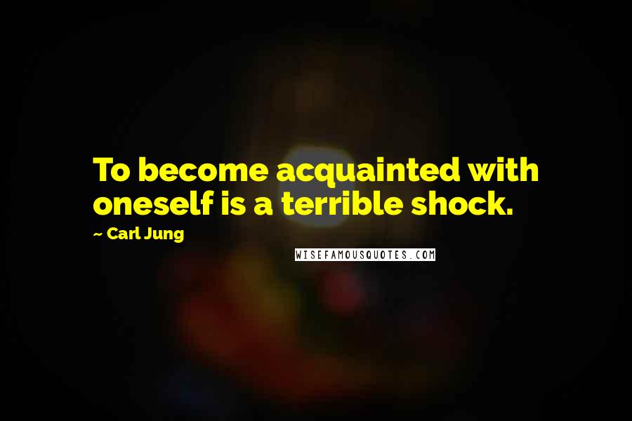 Carl Jung Quotes: To become acquainted with oneself is a terrible shock.