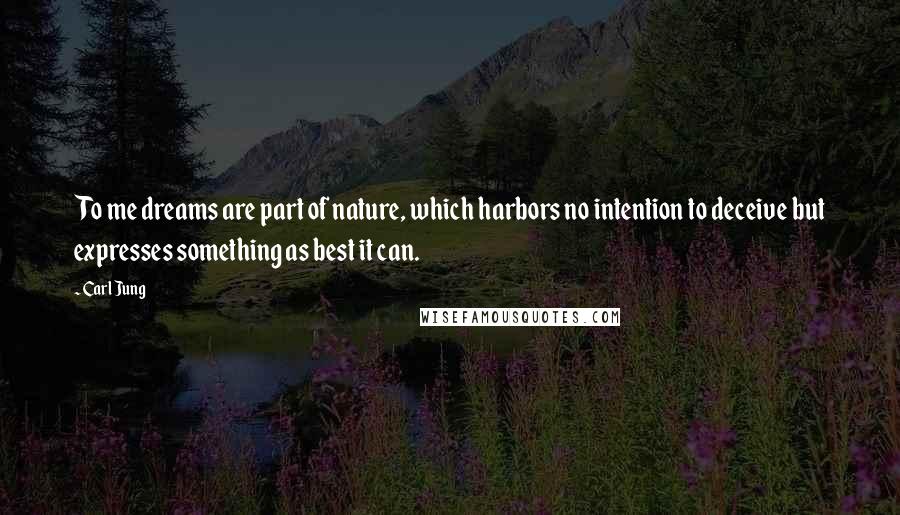 Carl Jung Quotes: To me dreams are part of nature, which harbors no intention to deceive but expresses something as best it can.