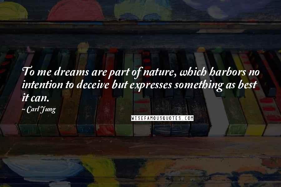 Carl Jung Quotes: To me dreams are part of nature, which harbors no intention to deceive but expresses something as best it can.