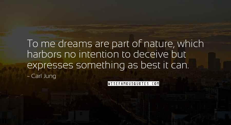 Carl Jung Quotes: To me dreams are part of nature, which harbors no intention to deceive but expresses something as best it can.