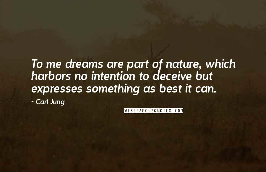 Carl Jung Quotes: To me dreams are part of nature, which harbors no intention to deceive but expresses something as best it can.