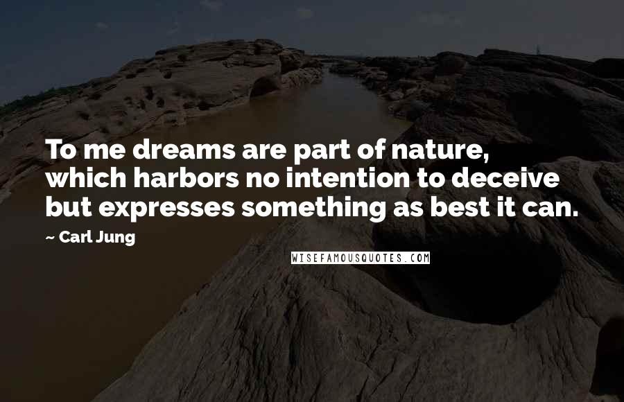 Carl Jung Quotes: To me dreams are part of nature, which harbors no intention to deceive but expresses something as best it can.