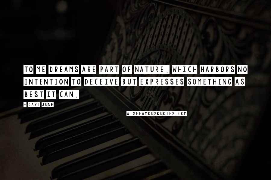 Carl Jung Quotes: To me dreams are part of nature, which harbors no intention to deceive but expresses something as best it can.