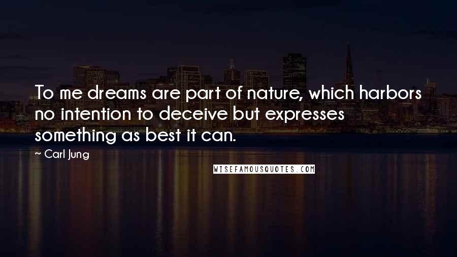 Carl Jung Quotes: To me dreams are part of nature, which harbors no intention to deceive but expresses something as best it can.