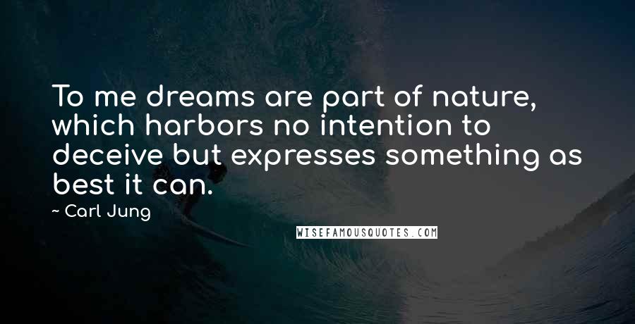 Carl Jung Quotes: To me dreams are part of nature, which harbors no intention to deceive but expresses something as best it can.