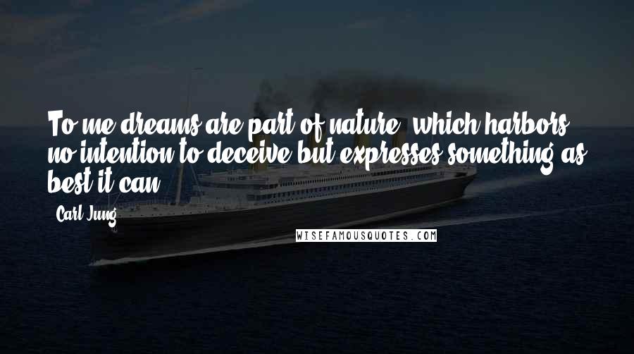 Carl Jung Quotes: To me dreams are part of nature, which harbors no intention to deceive but expresses something as best it can.