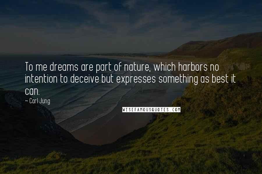 Carl Jung Quotes: To me dreams are part of nature, which harbors no intention to deceive but expresses something as best it can.