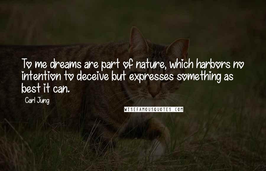 Carl Jung Quotes: To me dreams are part of nature, which harbors no intention to deceive but expresses something as best it can.