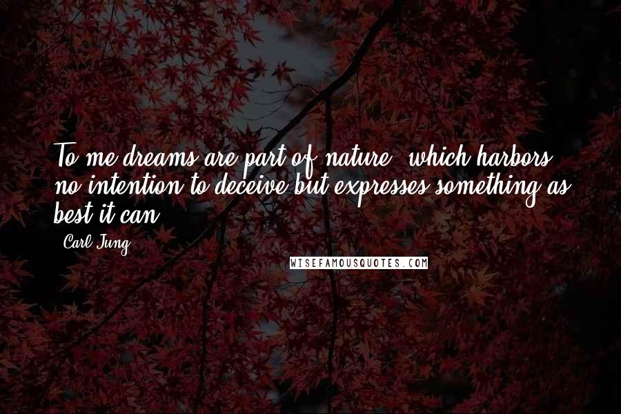 Carl Jung Quotes: To me dreams are part of nature, which harbors no intention to deceive but expresses something as best it can.