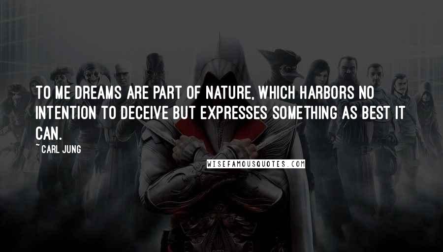 Carl Jung Quotes: To me dreams are part of nature, which harbors no intention to deceive but expresses something as best it can.