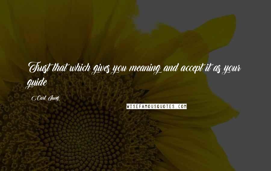 Carl Jung Quotes: Trust that which gives you meaning and accept it as your guide