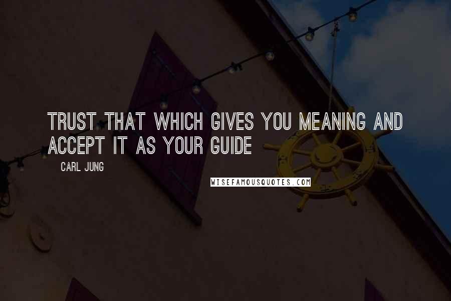 Carl Jung Quotes: Trust that which gives you meaning and accept it as your guide