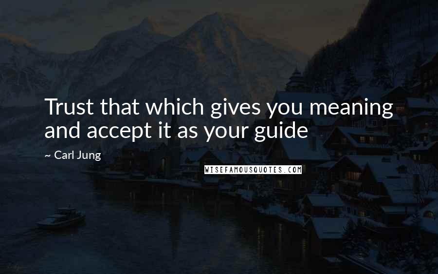 Carl Jung Quotes: Trust that which gives you meaning and accept it as your guide