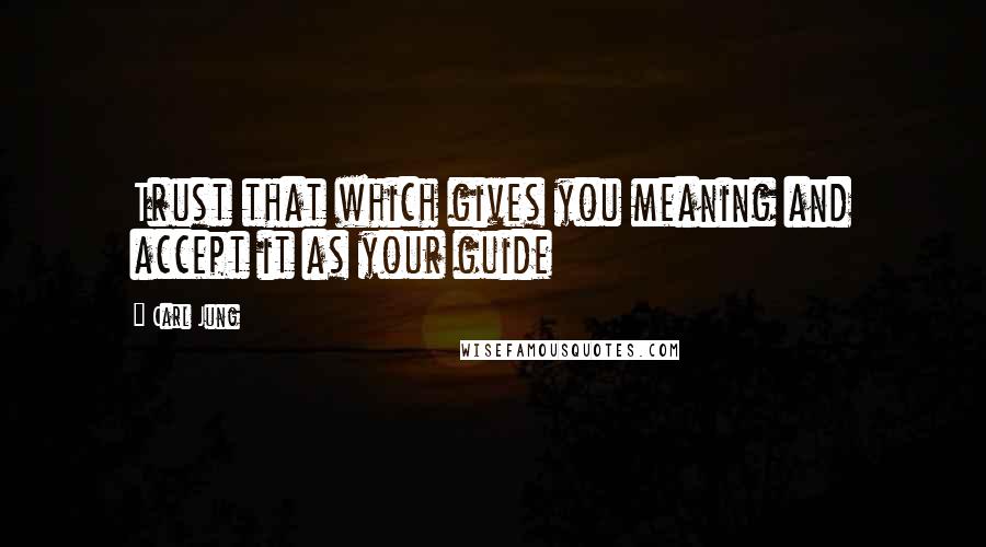 Carl Jung Quotes: Trust that which gives you meaning and accept it as your guide