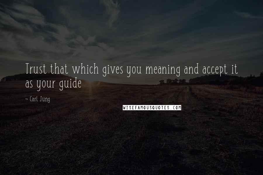 Carl Jung Quotes: Trust that which gives you meaning and accept it as your guide