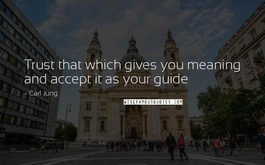 Carl Jung Quotes: Trust that which gives you meaning and accept it as your guide