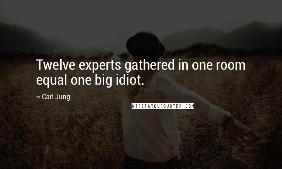 Carl Jung Quotes: Twelve experts gathered in one room equal one big idiot.