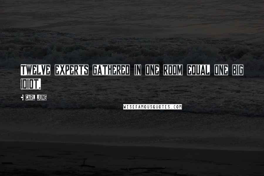 Carl Jung Quotes: Twelve experts gathered in one room equal one big idiot.