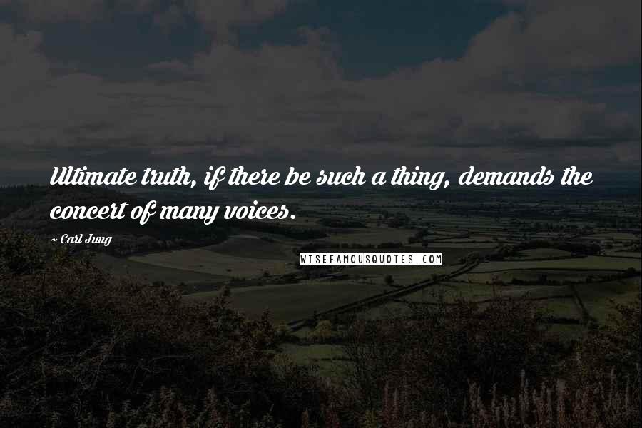 Carl Jung Quotes: Ultimate truth, if there be such a thing, demands the concert of many voices.