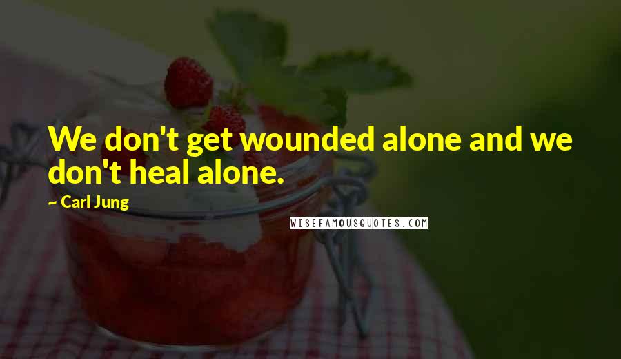 Carl Jung Quotes: We don't get wounded alone and we don't heal alone.