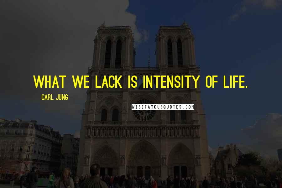 Carl Jung Quotes: What we lack is intensity of life.