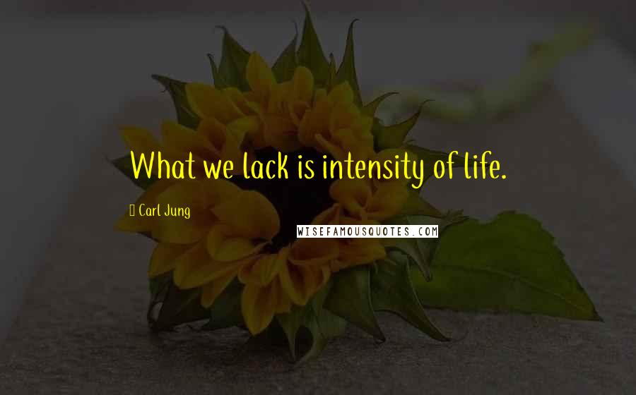 Carl Jung Quotes: What we lack is intensity of life.