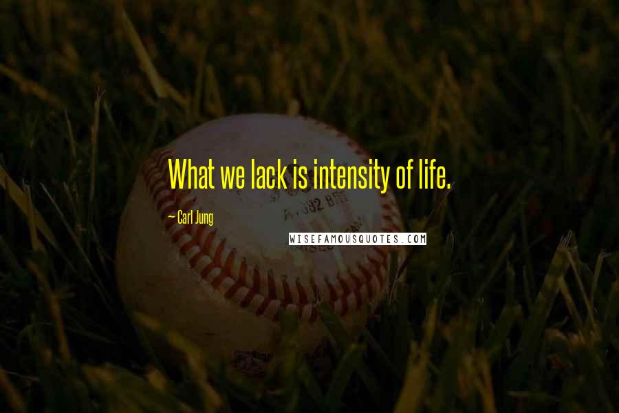 Carl Jung Quotes: What we lack is intensity of life.