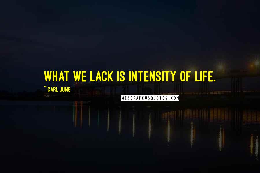 Carl Jung Quotes: What we lack is intensity of life.