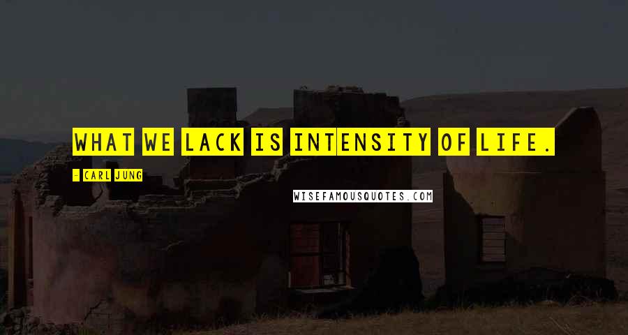 Carl Jung Quotes: What we lack is intensity of life.