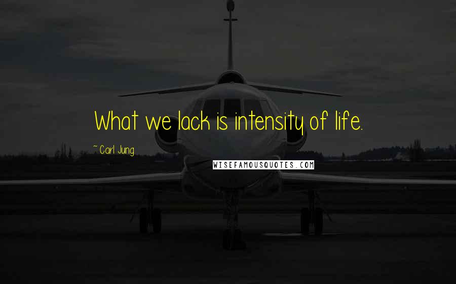 Carl Jung Quotes: What we lack is intensity of life.