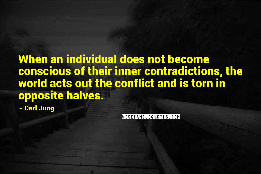 Carl Jung Quotes: When an individual does not become conscious of their inner contradictions, the world acts out the conflict and is torn in opposite halves.