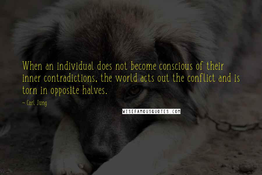 Carl Jung Quotes: When an individual does not become conscious of their inner contradictions, the world acts out the conflict and is torn in opposite halves.