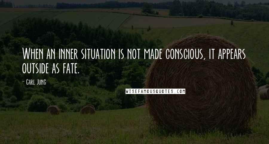 Carl Jung Quotes: When an inner situation is not made conscious, it appears outside as fate.