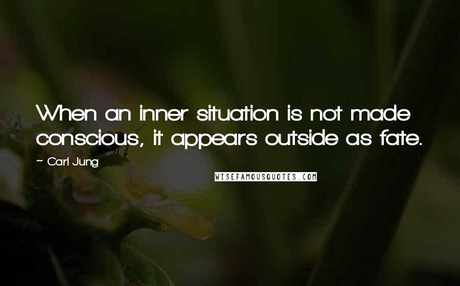 Carl Jung Quotes: When an inner situation is not made conscious, it appears outside as fate.