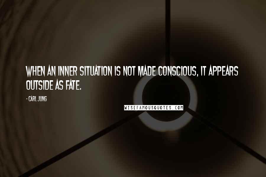 Carl Jung Quotes: When an inner situation is not made conscious, it appears outside as fate.