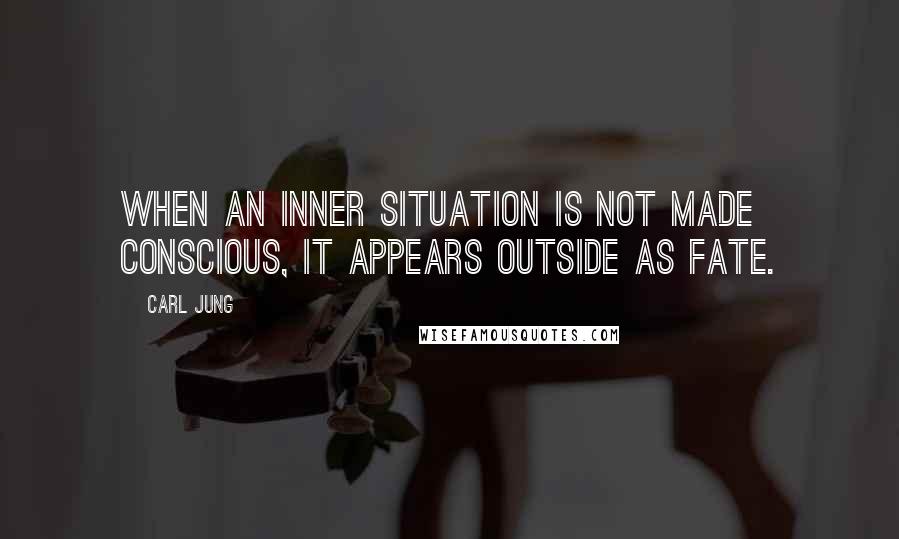 Carl Jung Quotes: When an inner situation is not made conscious, it appears outside as fate.