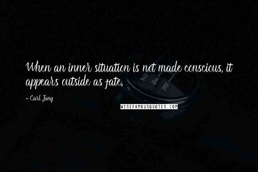 Carl Jung Quotes: When an inner situation is not made conscious, it appears outside as fate.