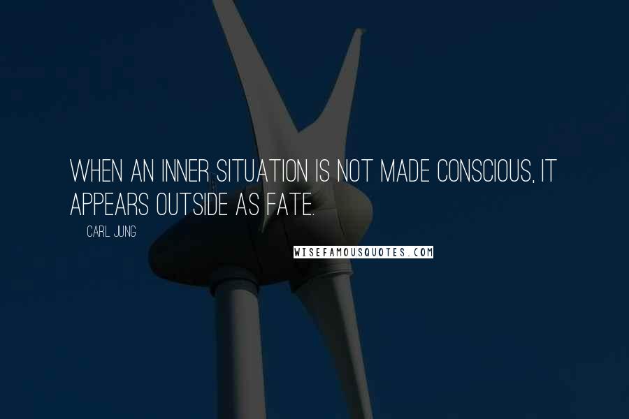 Carl Jung Quotes: When an inner situation is not made conscious, it appears outside as fate.