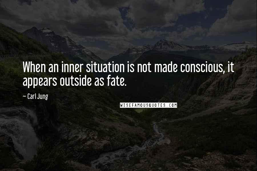 Carl Jung Quotes: When an inner situation is not made conscious, it appears outside as fate.