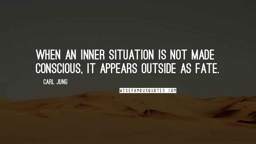 Carl Jung Quotes: When an inner situation is not made conscious, it appears outside as fate.