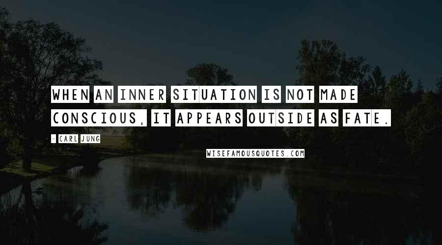 Carl Jung Quotes: When an inner situation is not made conscious, it appears outside as fate.