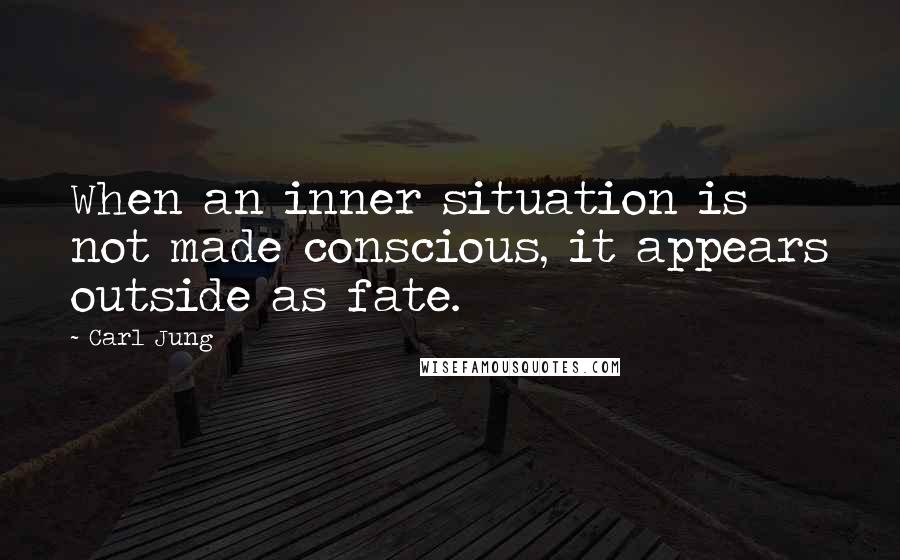 Carl Jung Quotes: When an inner situation is not made conscious, it appears outside as fate.