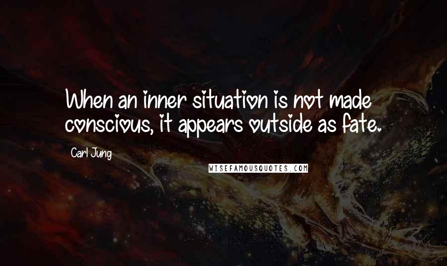 Carl Jung Quotes: When an inner situation is not made conscious, it appears outside as fate.